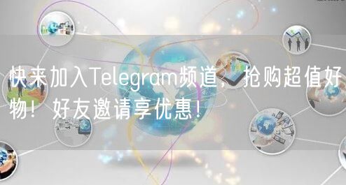 快来加入Telegram频道，抢购超值好物！好友邀请享优惠！