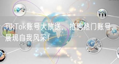TikTok账号大放送,抢购热门账号,展现自我风采!