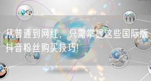 从普通到网红，只需掌握这些国际版抖音粉丝购买技巧!