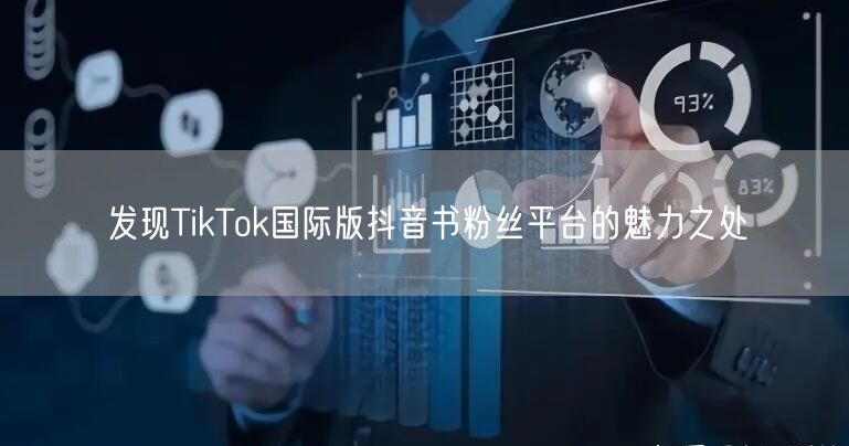 发现TikTok国际版抖音书粉丝平台的魅力之处