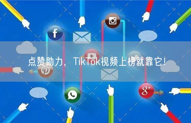 点赞助力，TikTok视频上榜就靠它！