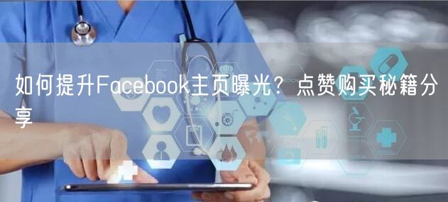 如何提升Facebook主页曝光？点赞购买秘籍分享