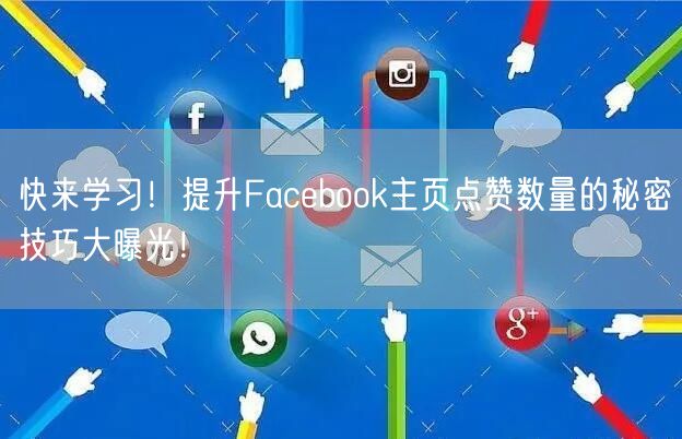 快来学习！提升Facebook主页点赞数量的秘密技巧大曝光！