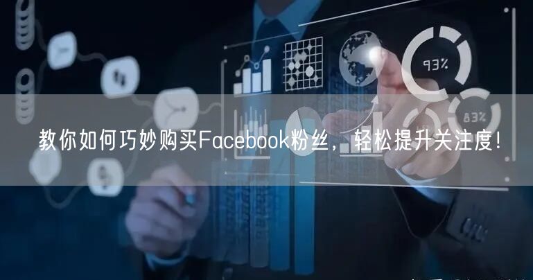 教你如何巧妙购买Facebook粉丝，轻松提升关注度！