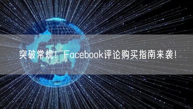 突破常规！Facebook评论购买指南来袭！