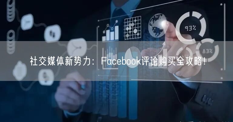 社交媒体新势力：Facebook评论购买全攻略！