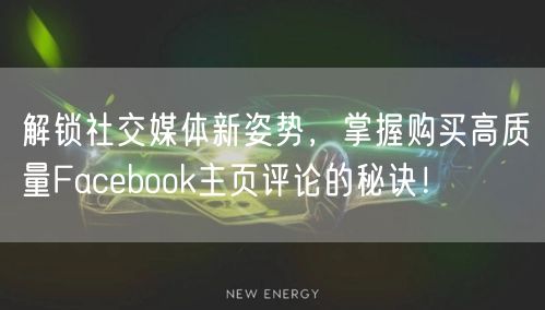 解锁社交媒体新姿势，掌握购买高质量Facebook主页评论的秘诀！