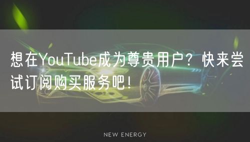 想在YouTube成为尊贵用户？快来尝试订阅购买服务吧！