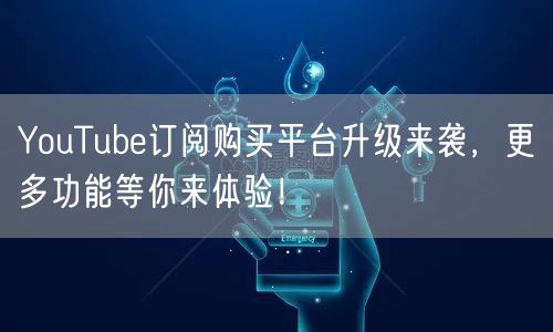 YouTube订阅购买平台升级来袭，更多功能等你来体验！