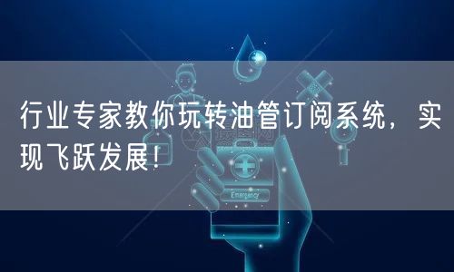 行业专家教你玩转油管订阅系统,实现飞跃发展!