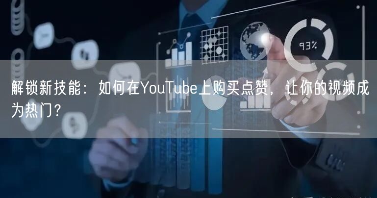 解锁新技能：如何在YouTube上购买点赞，让你的视频成为热门？