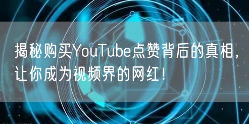 揭秘购买YouTube点赞背后的真相，让你成为视频界的网红！