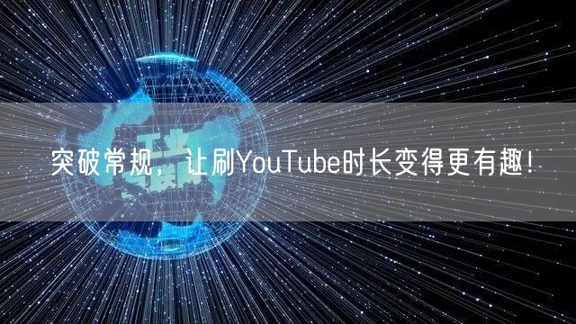 突破常规，让刷YouTube时长变得更有趣！