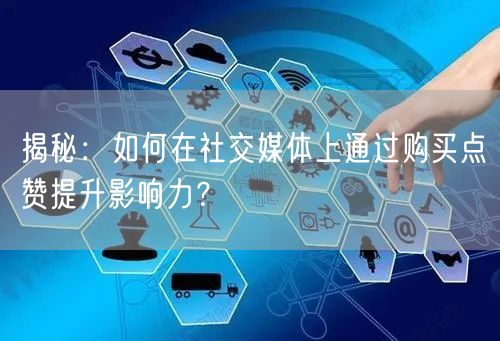 揭秘：如何在社交媒体上通过购买点赞提升影响力？