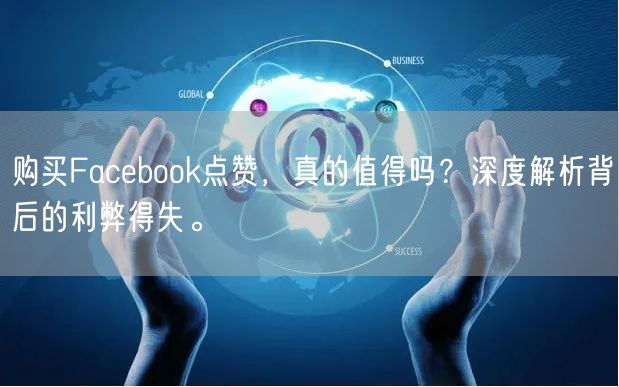 购买Facebook点赞，真的值得吗？深度解析背后的利弊得失。