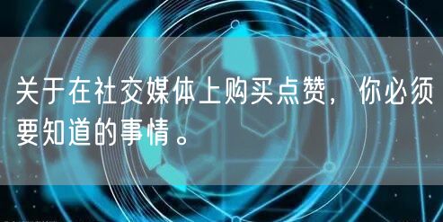 关于在社交媒体上购买点赞，你必须要知道的事情。