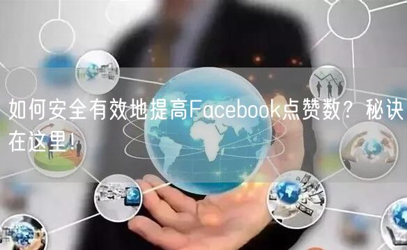 如何安全有效地提高Facebook点赞数？秘诀在这里！