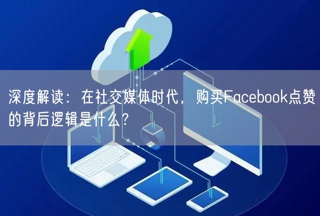 深度解读：在社交媒体时代，购买Facebook点赞的背后逻辑是什么？