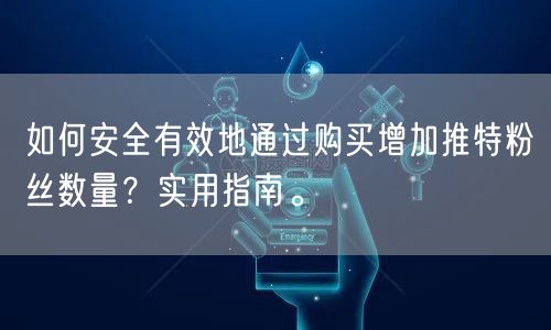 如何安全有效地通过购买增加推特粉丝数量？实用指南。