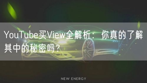 YouTube买View全解析：你真的了解其中的秘密吗？
