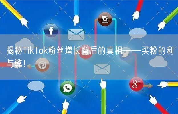 揭秘TikTok粉丝增长背后的真相——买粉的利与弊！