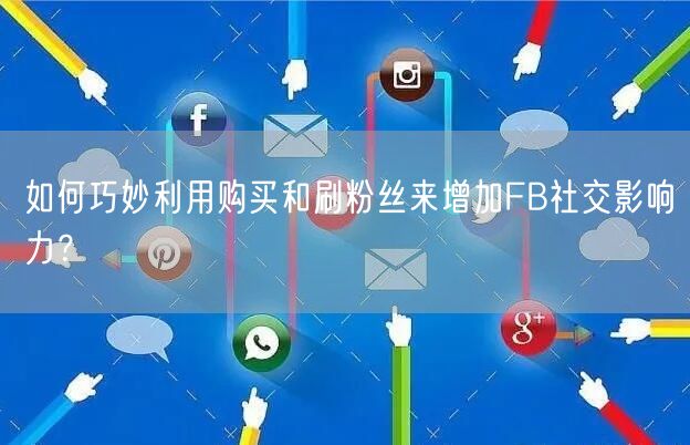 如何巧妙利用购买和刷粉丝来增加FB社交影响力？