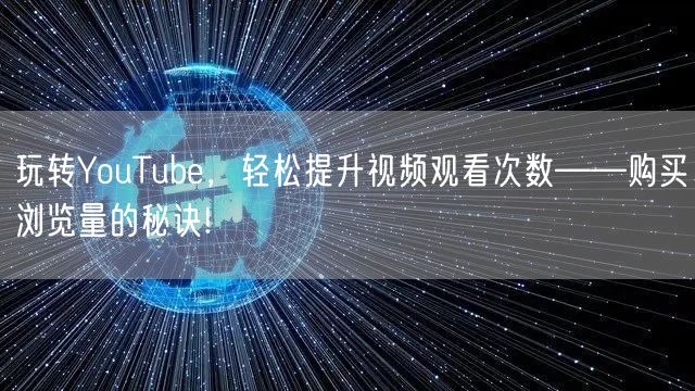 玩转YouTube，轻松提升视频观看次数——购买浏览量的秘诀!