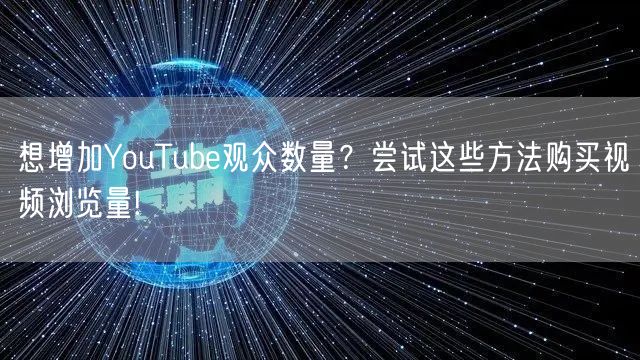 想增加YouTube观众数量？尝试这些方法购买视频浏览量!