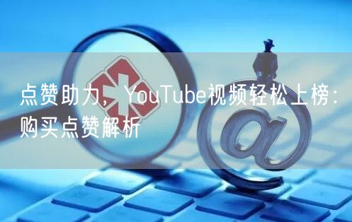 点赞助力，YouTube视频轻松上榜：购买点赞解析