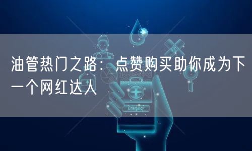 油管热门之路：点赞购买助你成为下一个网红达人