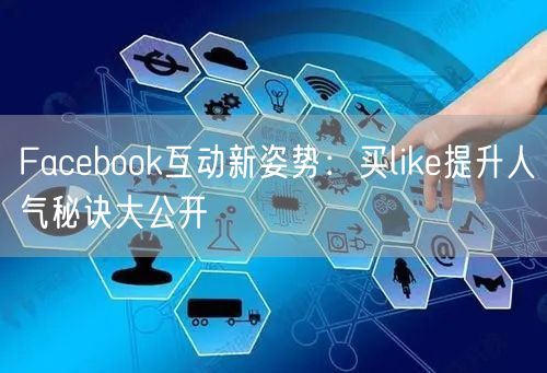Facebook互动新姿势：买like提升人气秘诀大公开