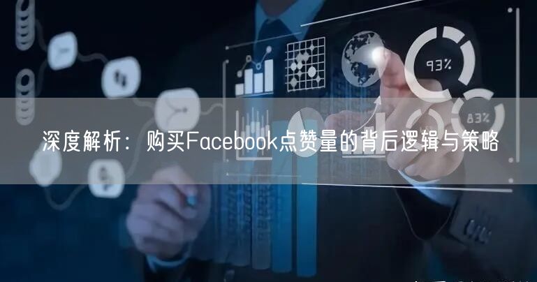 深度解析：购买Facebook点赞量的背后逻辑与策略