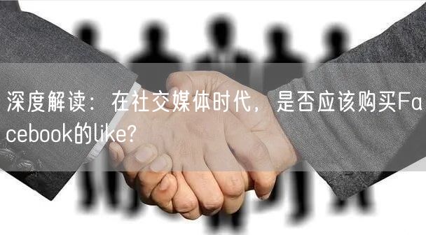深度解读：在社交媒体时代，是否应该购买Facebook的like?