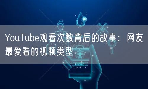YouTube观看次数背后的故事：网友最爱看的视频类型