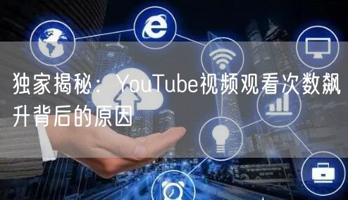 独家揭秘：YouTube视频观看次数飙升背后的原因