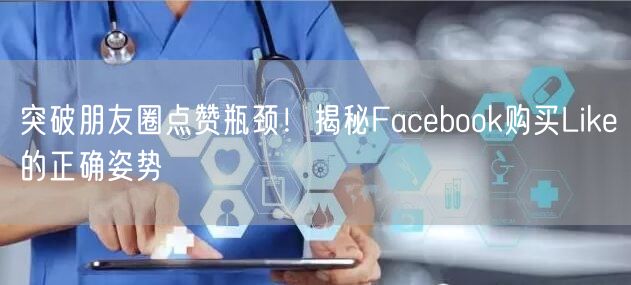 突破朋友圈点赞瓶颈！揭秘Facebook购买Like的正确姿势