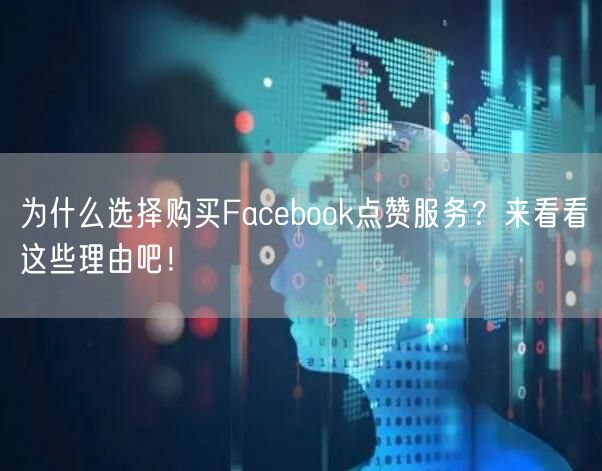 为什么选择购买Facebook点赞服务？来看看这些理由吧！