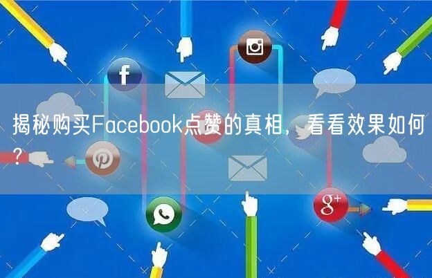 揭秘购买Facebook点赞的真相，看看效果如何？