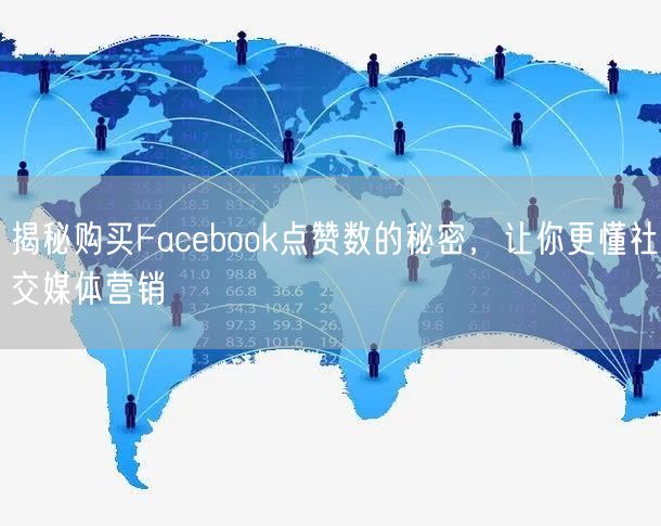 揭秘购买Facebook点赞数的秘密，让你更懂社交媒体营销