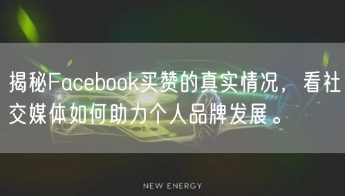揭秘Facebook买赞的真实情况，看社交媒体如何助力个人品牌发展。