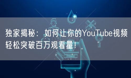 独家揭秘：如何让你的YouTube视频轻松突破百万观看量！