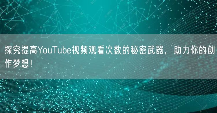 探究提高YouTube视频观看次数的秘密武器，助力你的创作梦想！