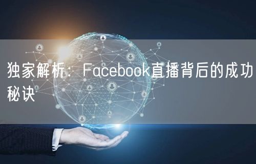 独家解析：Facebook直播背后的成功秘诀