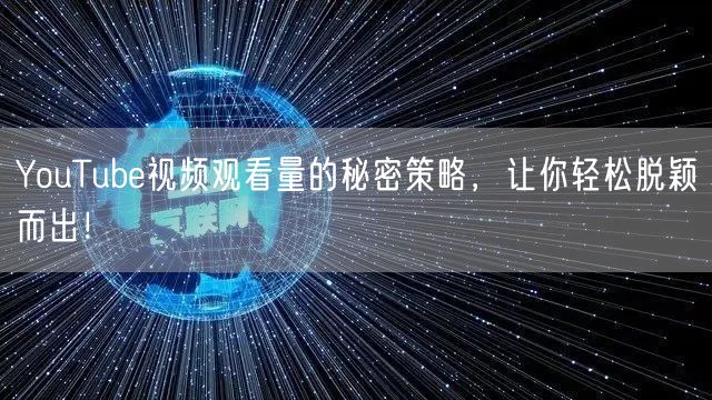 YouTube视频观看量的秘密策略，让你轻松脱颖而出！