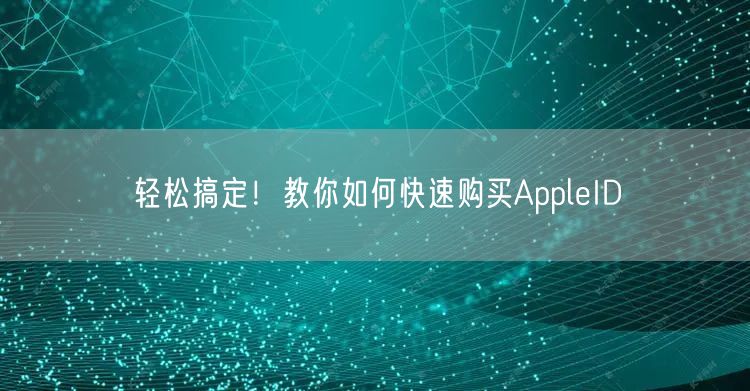轻松搞定！教你如何快速购买AppleID
