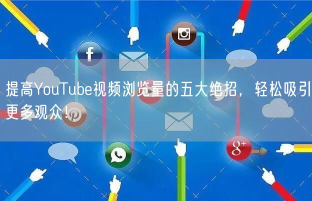 提高YouTube视频浏览量的五大绝招，轻松吸引更多观众！