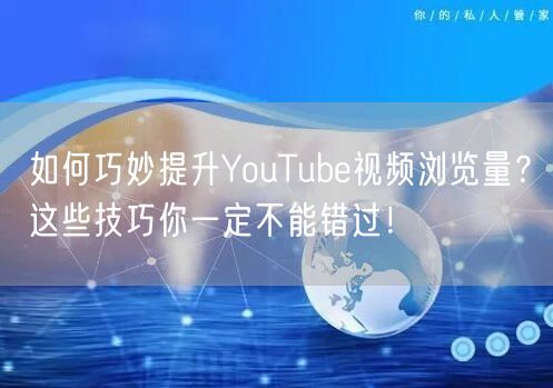 如何巧妙提升YouTube视频浏览量？这些技巧你一定不能错过！