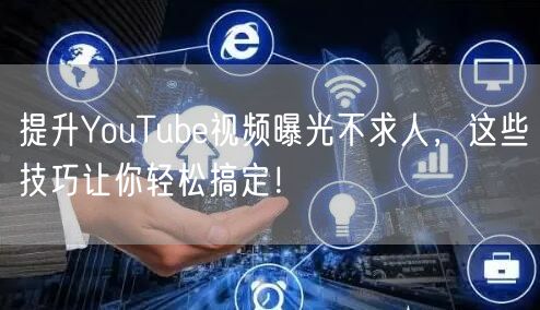 提升YouTube视频曝光不求人，这些技巧让你轻松搞定！