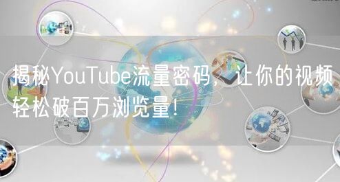 揭秘YouTube流量密码，让你的视频轻松破百万浏览量！