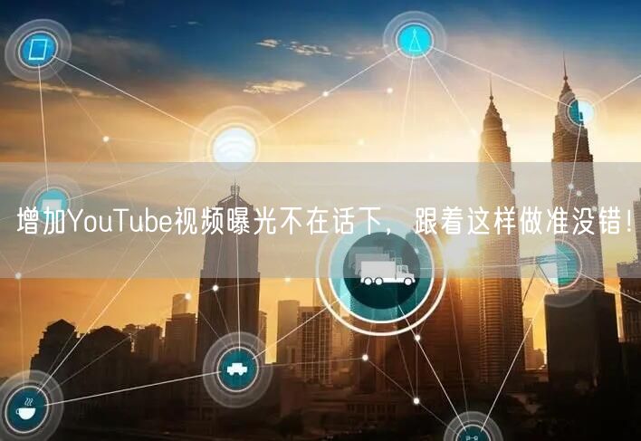 增加YouTube视频曝光不在话下，跟着这样做准没错！